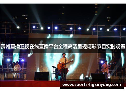 贵州直播卫视在线直播平台全程高清呈现精彩节目实时观看